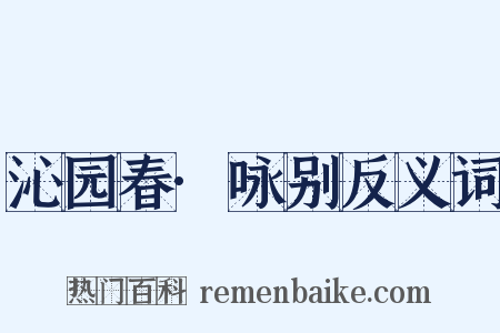 沁园春·咏别反义词是什么意思的图片